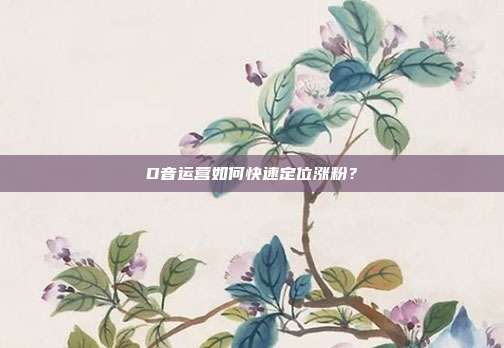 D音运营如何快速定位涨粉?