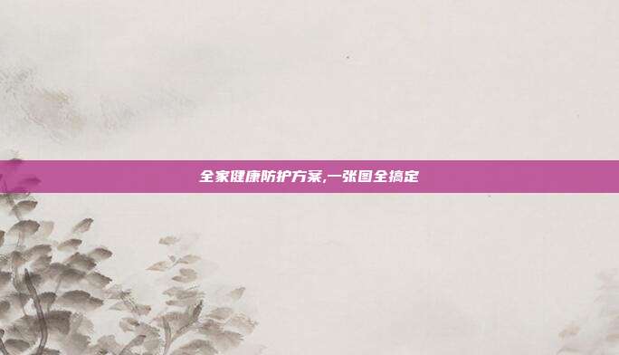 全家健康防护方案,一张图全搞定