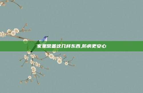 家里常备这几样东西,防病更安心