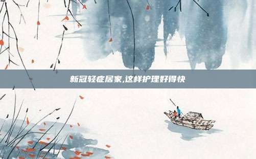 新冠轻症居家,这样护理好得快