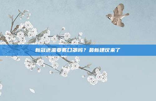 新冠还需要戴口罩吗？最新建议来了