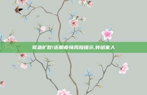 紧急扩散!近期疫情风险提示,转给家人