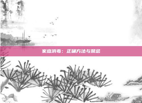 家庭消毒：正确方法与禁忌