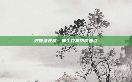 呼吸道疾病:学生开学防病要点