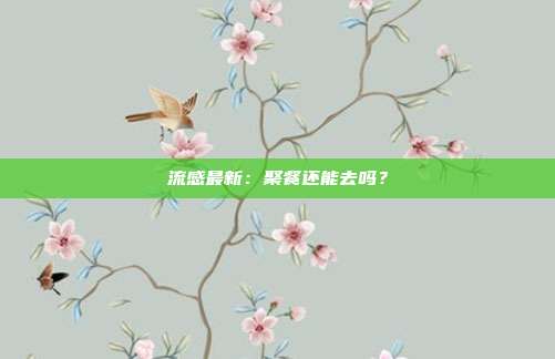 流感最新:聚餐还能去吗?