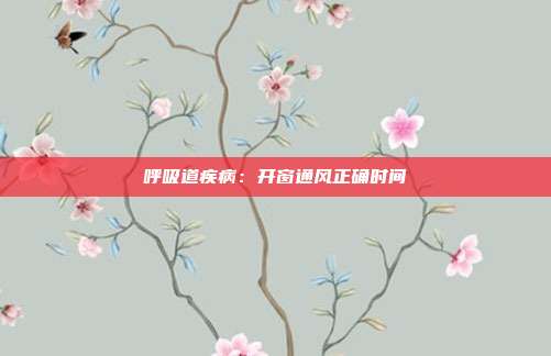 呼吸道疾病：开窗通风正确时间