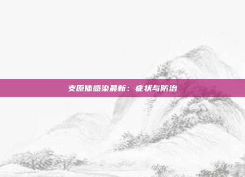 支原体感染最新:症状与防治
