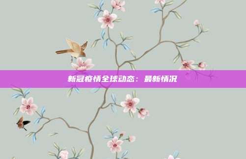 新冠疫情全球动态：最新情况
