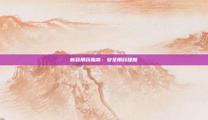 新冠用药指南：安全用药提醒