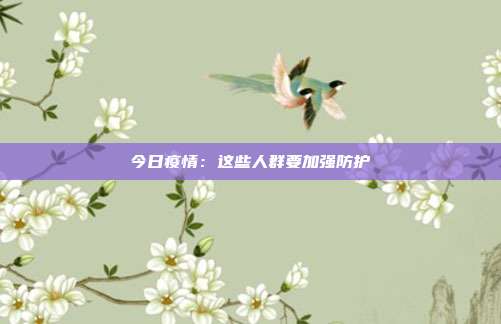 今日疫情：这些人群要加强防护