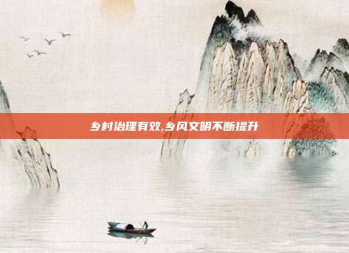 乡村治理有效,乡风文明不断提升