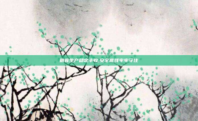 粮食生产稳定丰收,安全底线牢牢守住