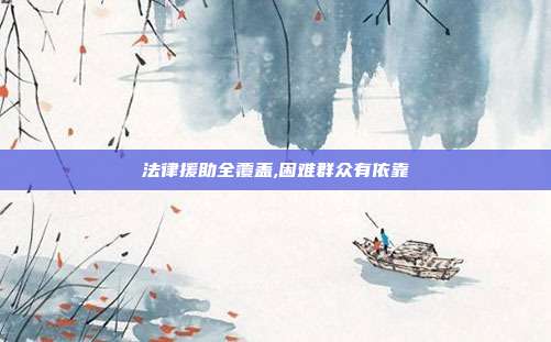 法律援助全覆盖,困难群众有依靠