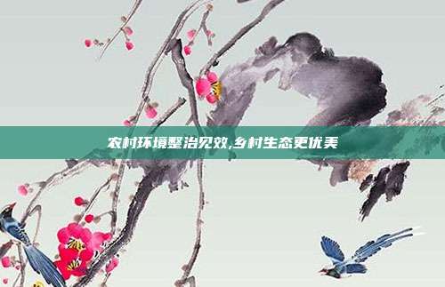 农村环境整治见效,乡村生态更优美