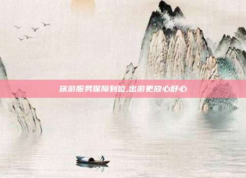 旅游服务保障到位,出游更放心舒心
