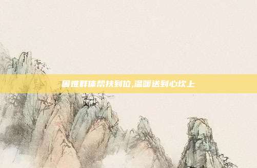 困难群体帮扶到位,温暖送到心坎上