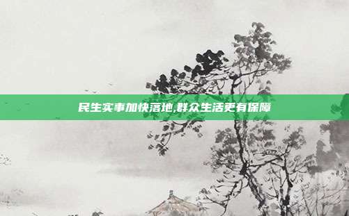 民生实事加快落地,群众生活更有保障