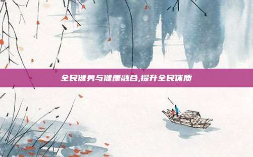 全民健身与健康融合,提升全民体质