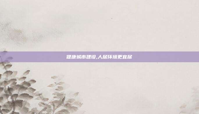 健康城市建设,人居环境更宜居