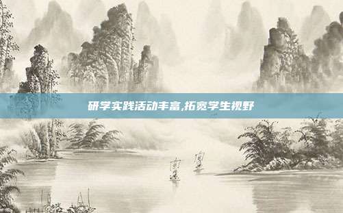 研学实践活动丰富,拓宽学生视野