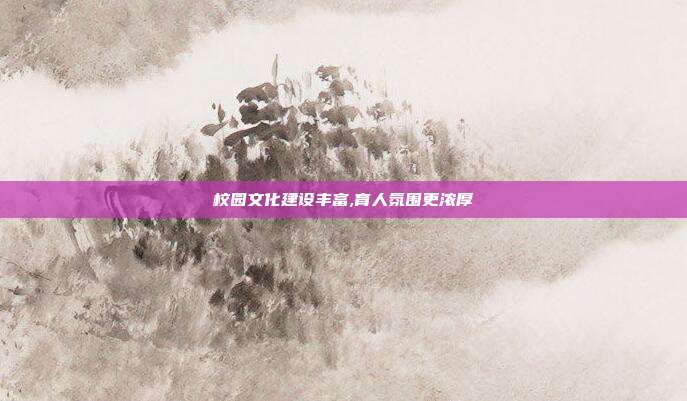 校园文化建设丰富,育人氛围更浓厚