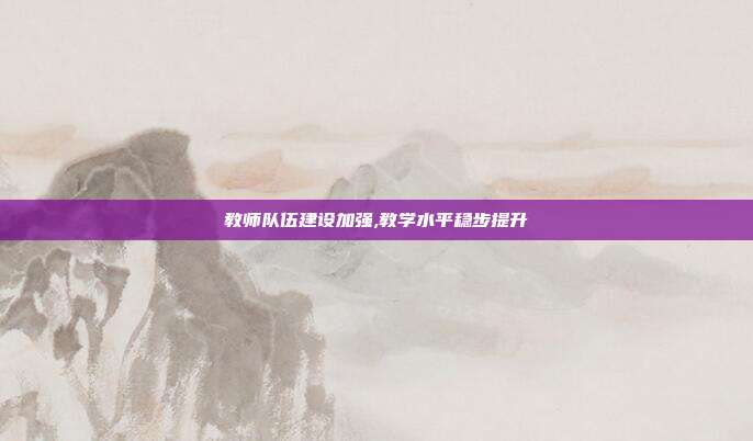 教师队伍建设加强,教学水平稳步提升