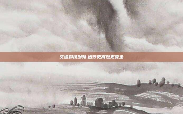 交通科技创新,出行更高效更安全