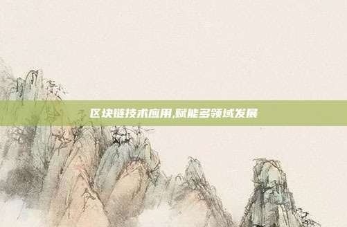 区块链技术应用,赋能多领域发展