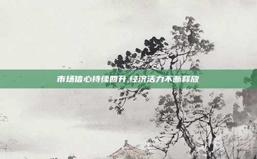 市场信心持续回升,经济活力不断释放