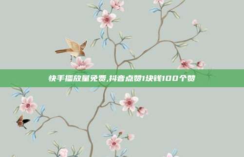 快手播放量免费,抖音点赞1块钱100个赞