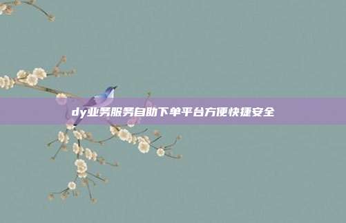 dy业务服务自助下单平台方便快捷安全