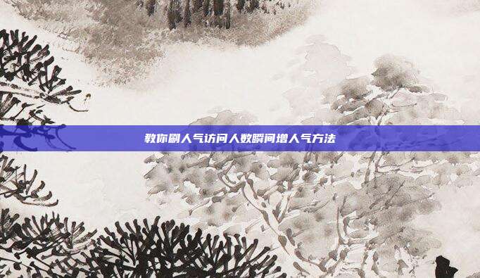 教你刷人气访问人数瞬间增人气方法