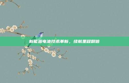 新能源电池技术革新，续航里程翻倍