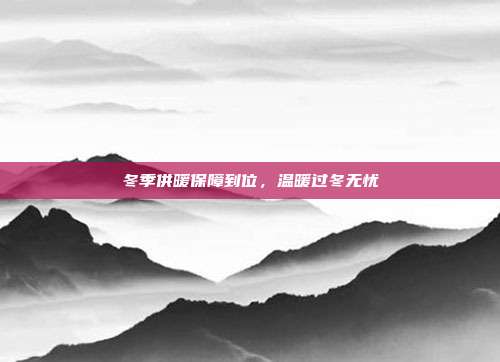 冬季供暖保障到位，温暖过冬无忧