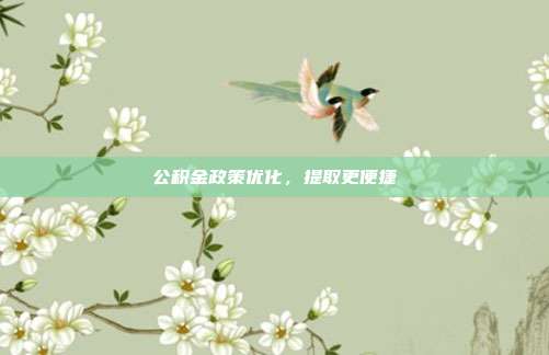 公积金政策优化，提取更便捷