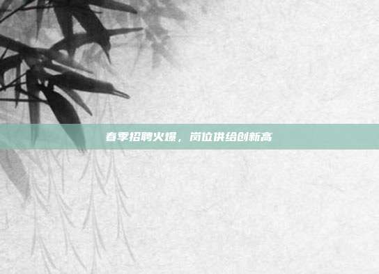 春季招聘火爆，岗位供给创新高