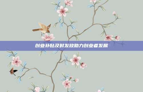 创业补贴及时发放助力创业者发展