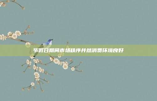 节假日期间市场秩序井然消费环境良好