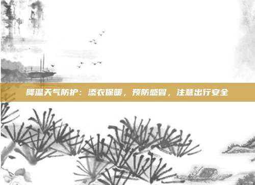 降温天气防护:添衣保暖,预防感冒,注意出行安全