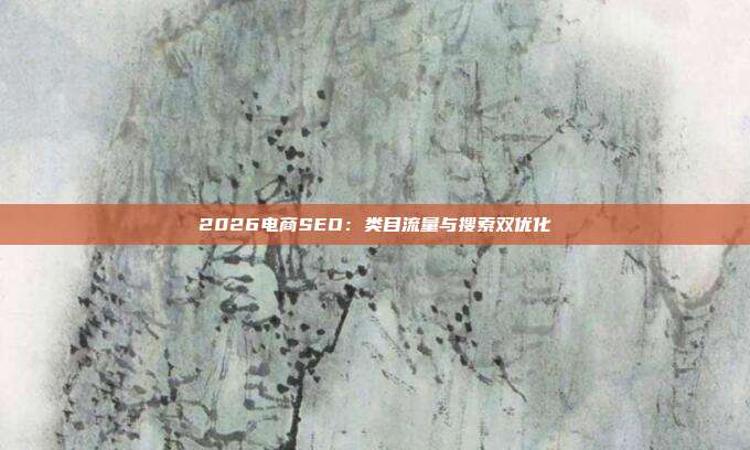 2026电商SEO：类目流量与搜索双优化
