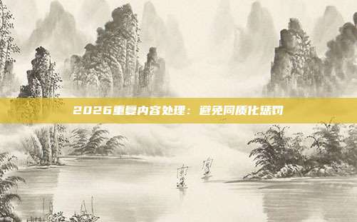 2026重复内容处理：避免同质化惩罚