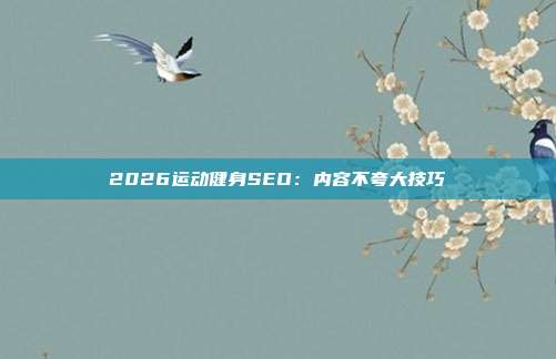 2026运动健身SEO：内容不夸大技巧