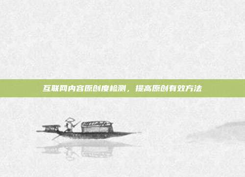 互联网内容原创度检测，提高原创有效方法
