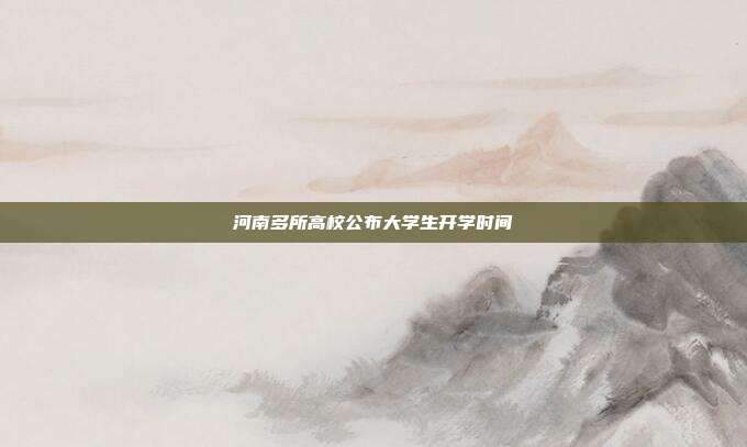 河南多所高校公布大学生开学时间