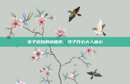 亲子游目的地推荐，孩子开心大人省心