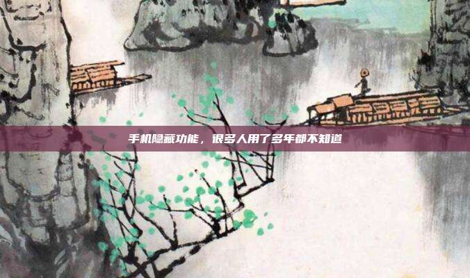 手机隐藏功能，很多人用了多年都不知道