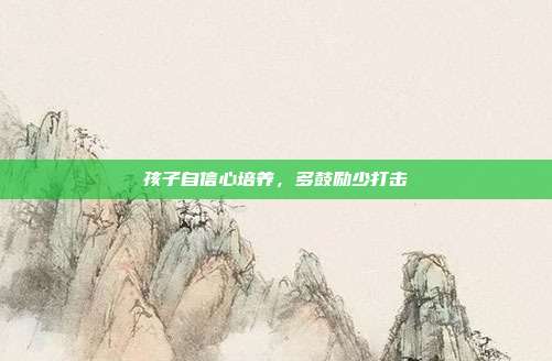 孩子自信心培养，多鼓励少打击