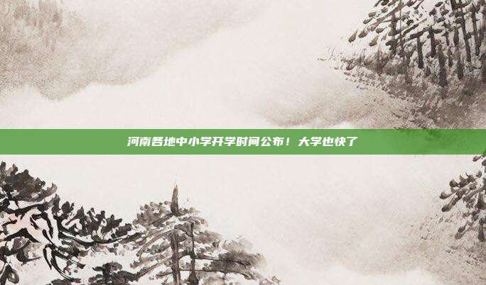 河南各地中小学开学时间公布！大学也快了→