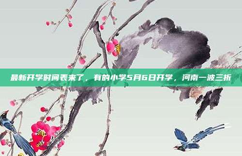 最新开学时间表来了，有的小学5月6日开学，河南一波三折
