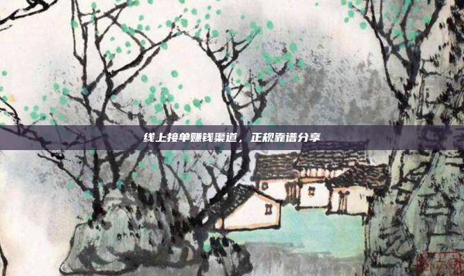 线上接单赚钱渠道，正规靠谱分享
